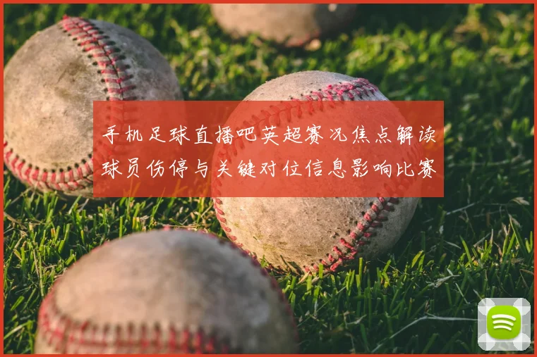 手机足球直播吧英超赛况焦点解读球员伤停与关键对位信息影响比赛进程