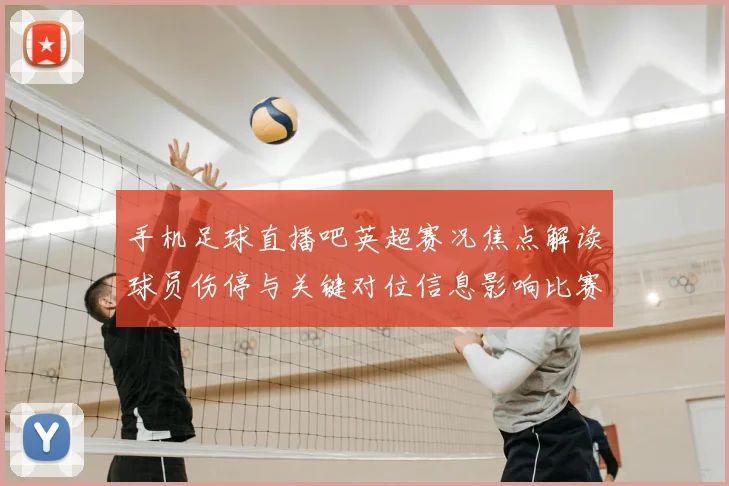 手机足球直播吧英超赛况焦点解读球员伤停与关键对位信息影响比赛进程