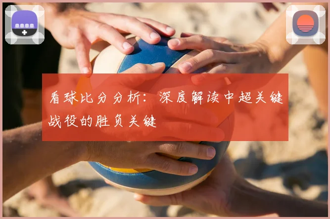 看球比分分析：深度解读中超关键战役的胜负关键