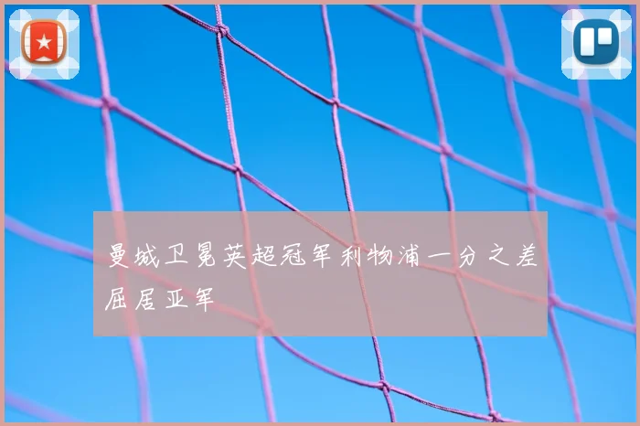 曼城卫冕英超冠军利物浦一分之差屈居亚军