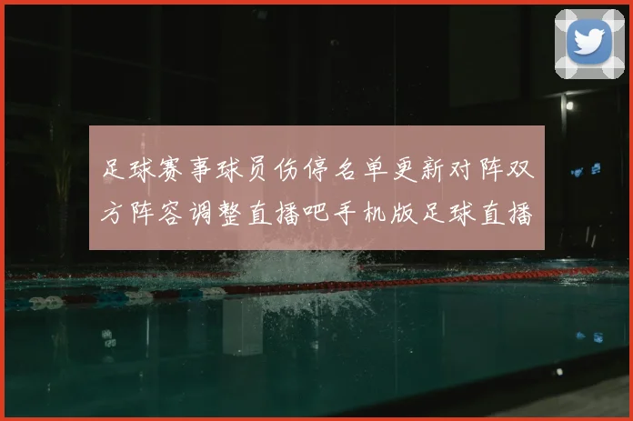 足球赛事球员伤停名单更新对阵双方阵容调整直播吧手机版足球直播吧信息解读